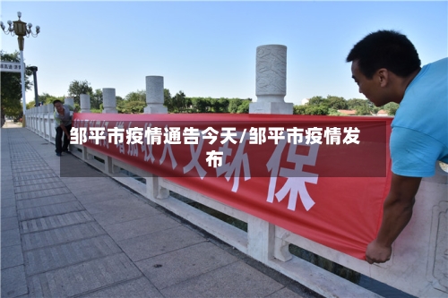 邹平市疫情通告今天/邹平市疫情发布-第1张图片