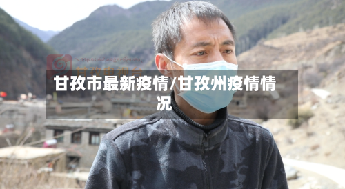 甘孜市最新疫情/甘孜州疫情情况-第2张图片