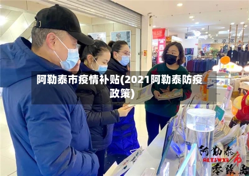 阿勒泰市疫情补贴(2021阿勒泰防疫政策)-第1张图片