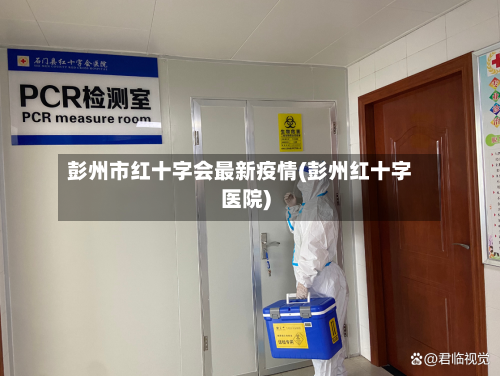 彭州市红十字会最新疫情(彭州红十字医院)-第3张图片