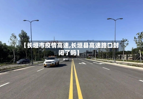 【长垣市疫情高速,长垣县高速路口封闭了吗】-第1张图片