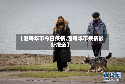 【温哥华市今日疫情,温哥华市疫情最新报道】-第1张图片