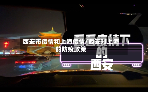 西安市疫情和上海疫情/西安对上海的防疫政策-第1张图片