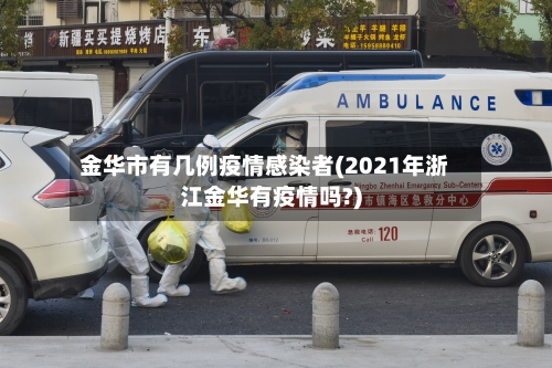 金华市有几例疫情感染者(2021年浙江金华有疫情吗?)-第3张图片