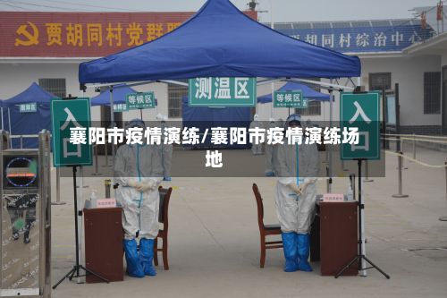 襄阳市疫情演练/襄阳市疫情演练场地-第2张图片