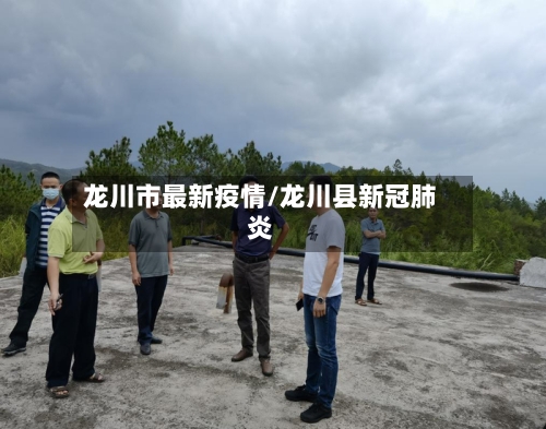 龙川市最新疫情/龙川县新冠肺炎-第1张图片