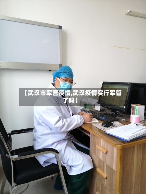 【武汉市军营疫情,武汉疫情实行军管了吗】-第1张图片