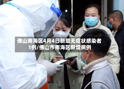 佛山南海区4月4日新增无症状感染者1例/佛山市南海区新增病例-第1张图片