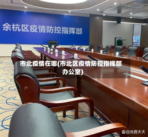 市北疫情在哪(市北区疫情防控指挥部办公室)-第1张图片