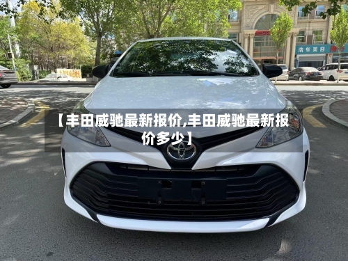 【丰田威驰最新报价,丰田威驰最新报价多少】-第1张图片