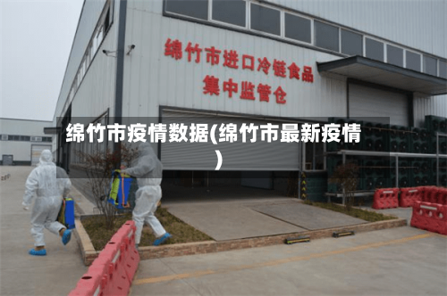 绵竹市疫情数据(绵竹市最新疫情)-第1张图片