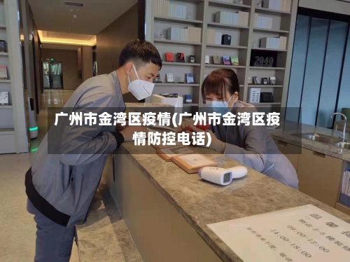 广州市金湾区疫情(广州市金湾区疫情防控电话)-第3张图片