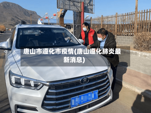 唐山市遵化市疫情(唐山遵化肺炎最新消息)-第3张图片