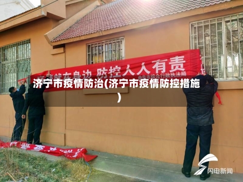 济宁市疫情防治(济宁市疫情防控措施)-第2张图片