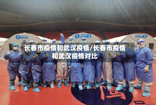 长春市疫情和武汉疫情/长春市疫情和武汉疫情对比-第1张图片