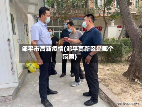 邹平市高新疫情(邹平高新区是哪个范围)-第1张图片