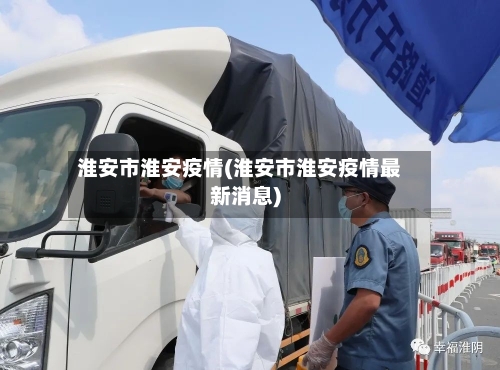 淮安市淮安疫情(淮安市淮安疫情最新消息)-第1张图片