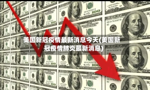美国新冠疫情最新消息今天(美国新冠疫情肺炎最新消息)-第1张图片