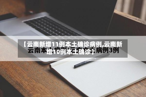 【云南新增11例本土确诊病例,云南新增10例本土确诊】-第2张图片