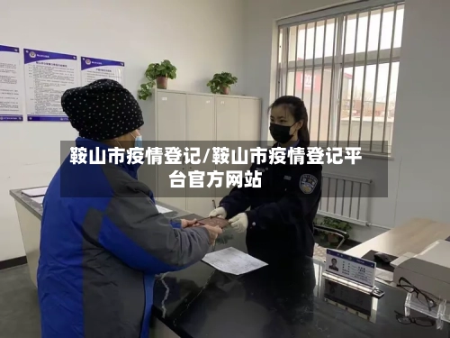 鞍山市疫情登记/鞍山市疫情登记平台官方网站-第2张图片