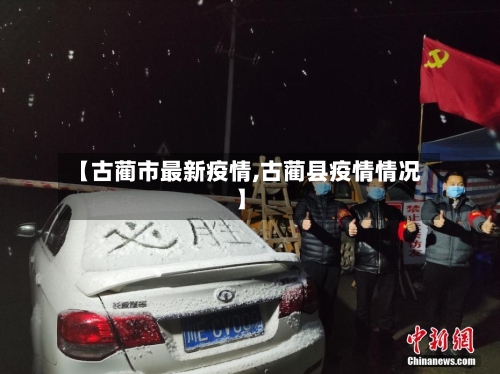 【古蔺市最新疫情,古蔺县疫情情况】-第2张图片