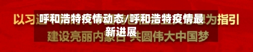 呼和浩特疫情动态/呼和浩特疫情最新进展-第2张图片