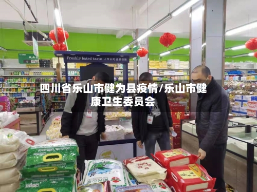 四川省乐山市健为县疫情/乐山市健康卫生委员会-第1张图片