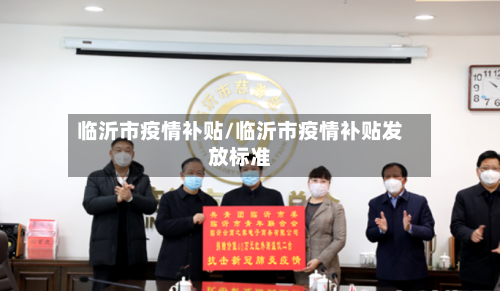 临沂市疫情补贴/临沂市疫情补贴发放标准-第1张图片