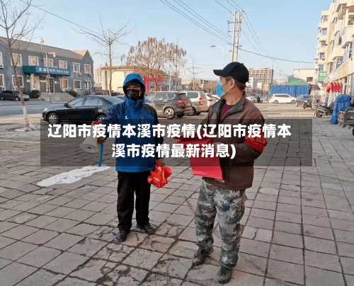 辽阳市疫情本溪市疫情(辽阳市疫情本溪市疫情最新消息)-第1张图片