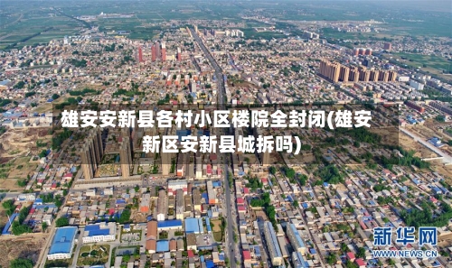 雄安安新县各村小区楼院全封闭(雄安新区安新县城拆吗)-第1张图片