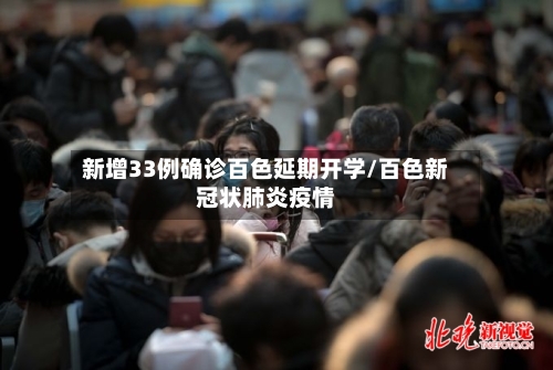 新增33例确诊百色延期开学/百色新冠状肺炎疫情-第1张图片