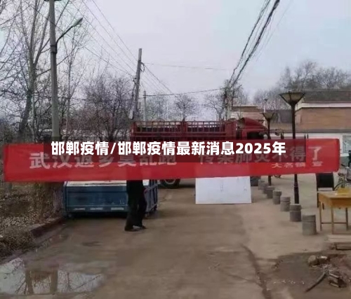 邯郸疫情/邯郸疫情最新消息2025年-第2张图片