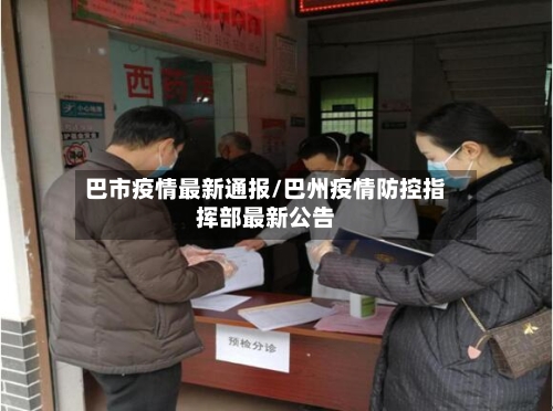 巴市疫情最新通报/巴州疫情防控指挥部最新公告-第1张图片