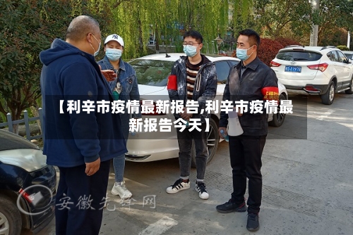 【利辛市疫情最新报告,利辛市疫情最新报告今天】-第1张图片