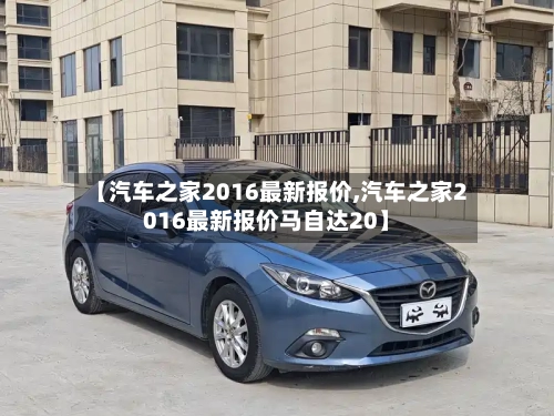 【汽车之家2016最新报价,汽车之家2016最新报价马自达20】-第2张图片