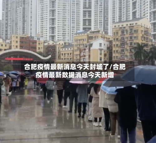 合肥疫情最新消息今天封城了/合肥疫情最新数据消息今天新增-第1张图片