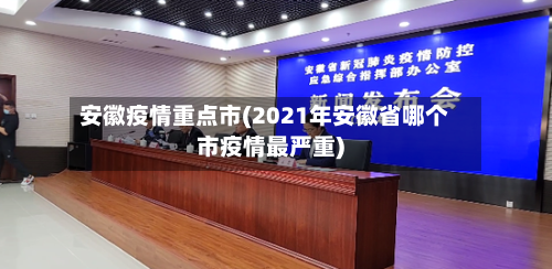 安徽疫情重点市(2021年安徽省哪个市疫情最严重)-第1张图片