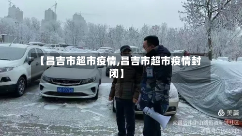 【昌吉市超市疫情,昌吉市超市疫情封闭】-第3张图片