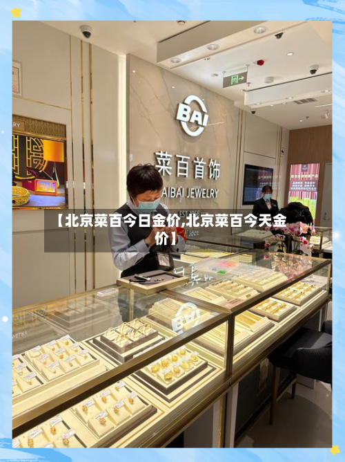 【北京菜百今日金价,北京菜百今天金价】-第1张图片