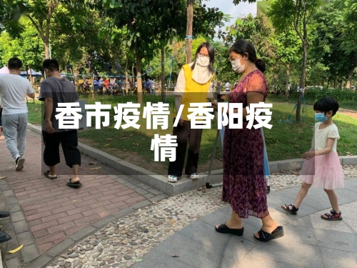 香市疫情/香阳疫情-第1张图片