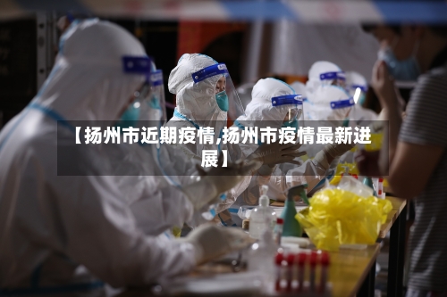 【扬州市近期疫情,扬州市疫情最新进展】-第1张图片