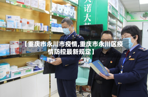 【重庆市永川市疫情,重庆市永川区疫情防控最新规定】-第2张图片