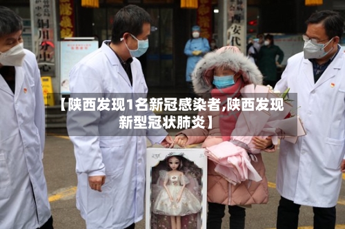 【陕西发现1名新冠感染者,陕西发现新型冠状肺炎】-第3张图片