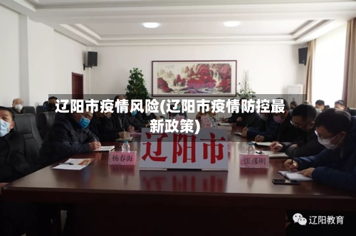 辽阳市疫情风险(辽阳市疫情防控最新政策)-第2张图片