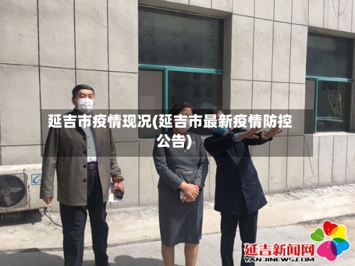 延吉市疫情现况(延吉市最新疫情防控公告)-第1张图片