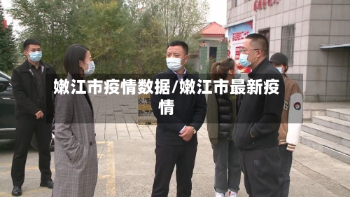 嫩江市疫情数据/嫩江市最新疫情-第1张图片