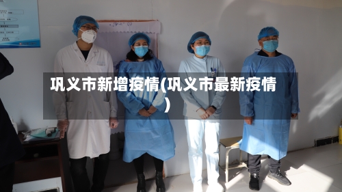 巩义市新增疫情(巩义市最新疫情)-第3张图片