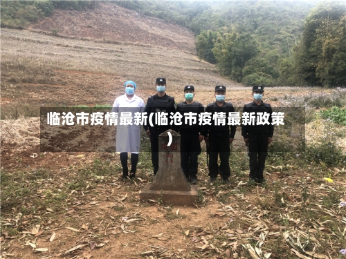 临沧市疫情最新(临沧市疫情最新政策)-第1张图片
