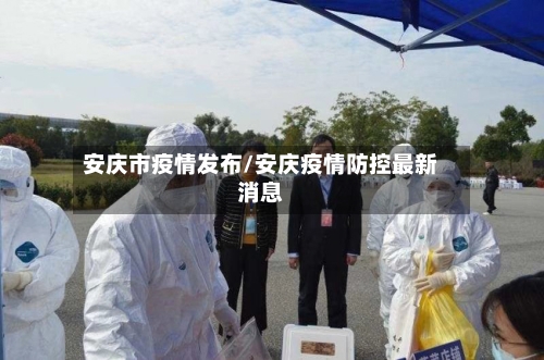 安庆市疫情发布/安庆疫情防控最新消息-第1张图片