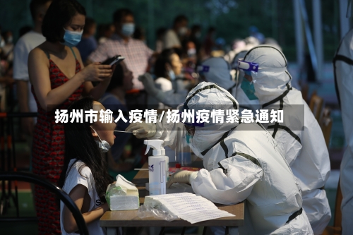扬州市输入疫情/扬州疫情紧急通知-第3张图片